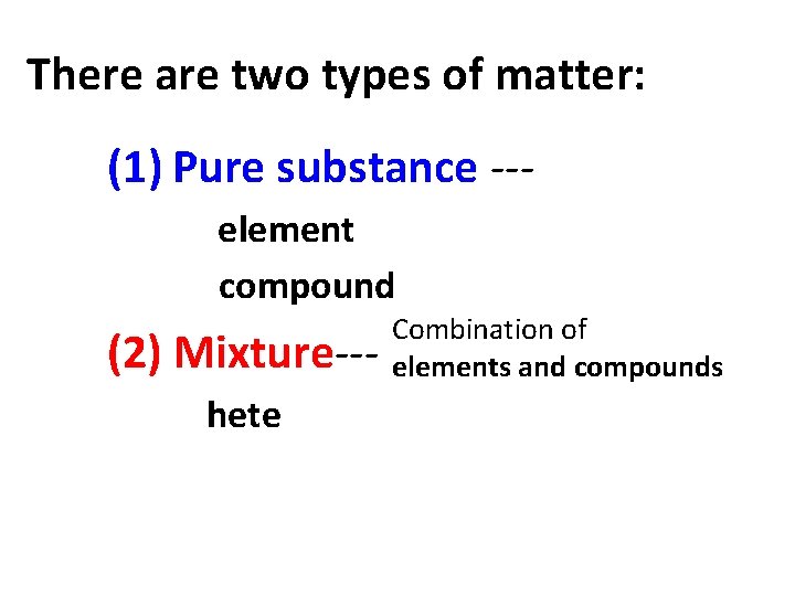 There are two types of matter: (1) Pure substance --element compound (2) Mixture--hete Combination