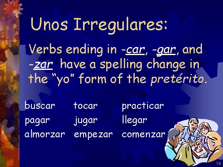 Unos Irregulares: Verbs ending in -car, -gar, and -zar have a spelling change in