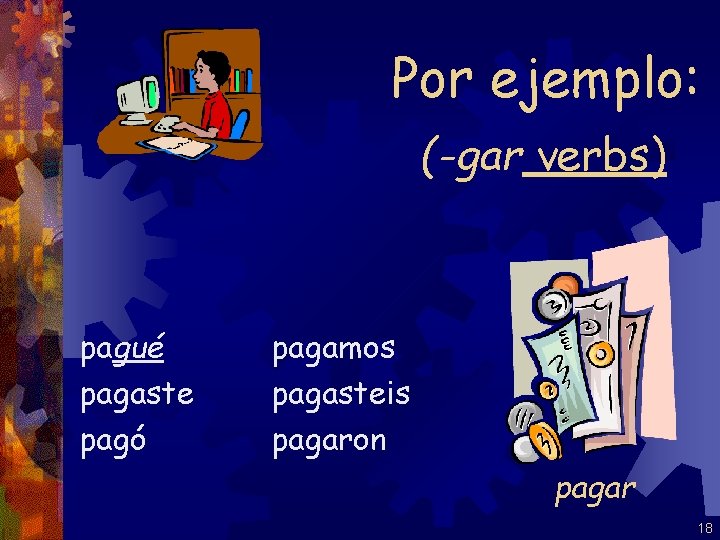 Por ejemplo: (-gar verbs) pagué pagaste pagó pagamos pagasteis pagaron pagar 18 