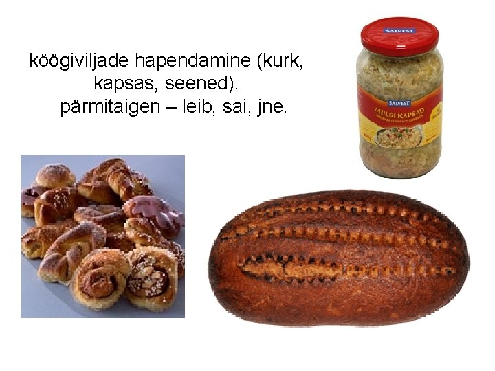 köögiviljade hapendamine (kurk, kapsas, seened). pärmitaigen – leib, sai, jne. 