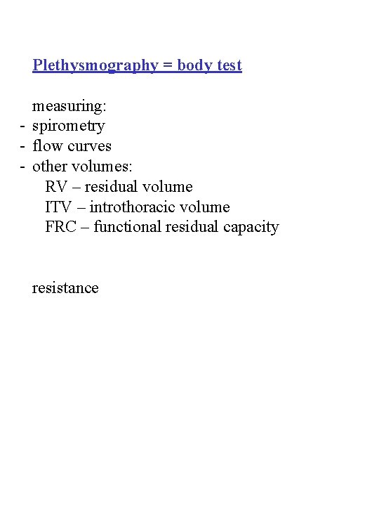 Plethysmography = body test measuring: - spirometry - flow curves - other volumes: RV