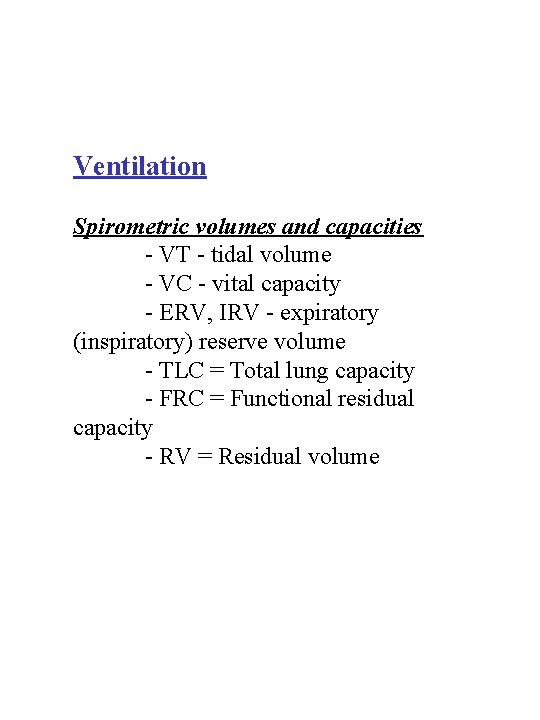 Ventilation Spirometric volumes and capacities - VT - tidal volume - VC - vital