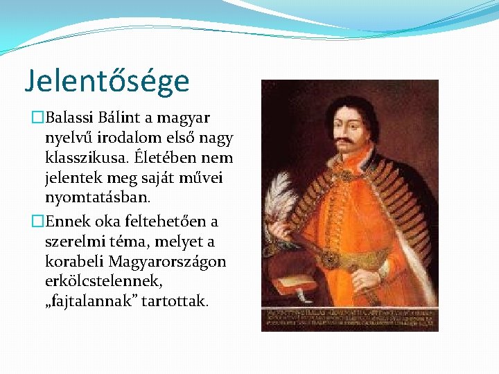 Jelentősége �Balassi Bálint a magyar nyelvű irodalom első nagy klasszikusa. Életében nem jelentek meg
