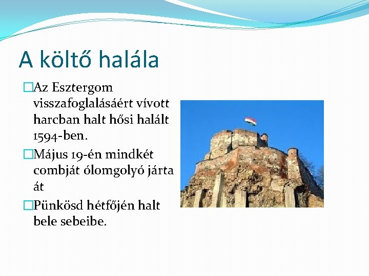 A költő halála �Az Esztergom visszafoglalásáért vívott harcban halt hősi halált 1594 -ben. �Május