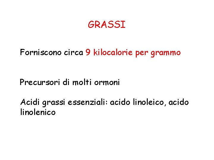 GRASSI Forniscono circa 9 kilocalorie per grammo Precursori di molti ormoni Acidi grassi essenziali: