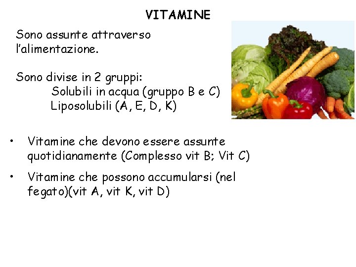 VITAMINE Sono assunte attraverso l’alimentazione. Sono divise in 2 gruppi: Solubili in acqua (gruppo