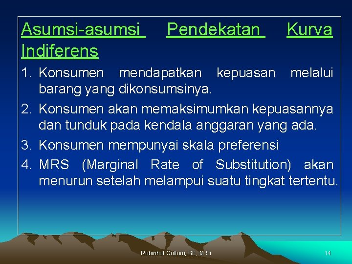 Asumsi-asumsi Indiferens Pendekatan Kurva 1. Konsumen mendapatkan kepuasan melalui barang yang dikonsumsinya. 2. Konsumen