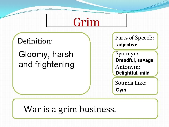 Grim Definition: Parts of Speech: Gloomy, harsh and frightening Synonym: adjective Dreadful, savage Antonym: