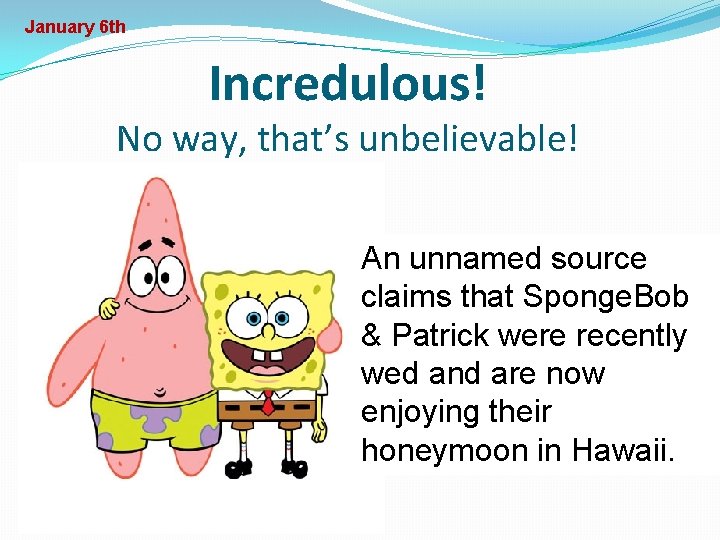 January 6 th Incredulous! No way, that’s unbelievable! An unnamed source claims that Sponge.