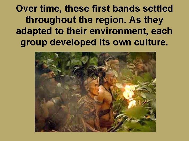 Over time, these first bands settled throughout the region. As they adapted to their