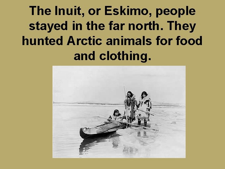 The Inuit, or Eskimo, people stayed in the far north. They hunted Arctic animals