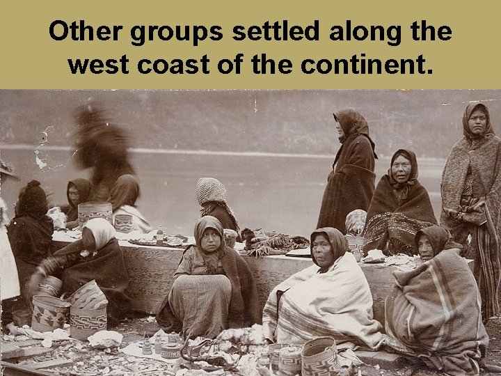 Other groups settled along the west coast of the continent. 
