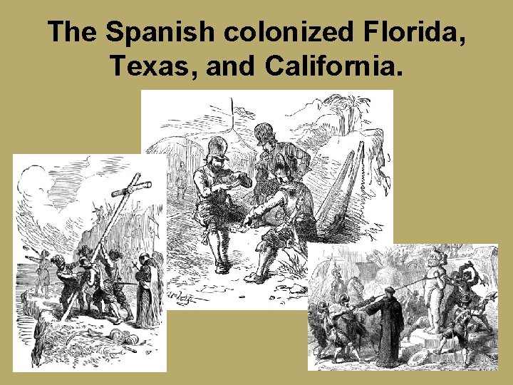 The Spanish colonized Florida, Texas, and California. 