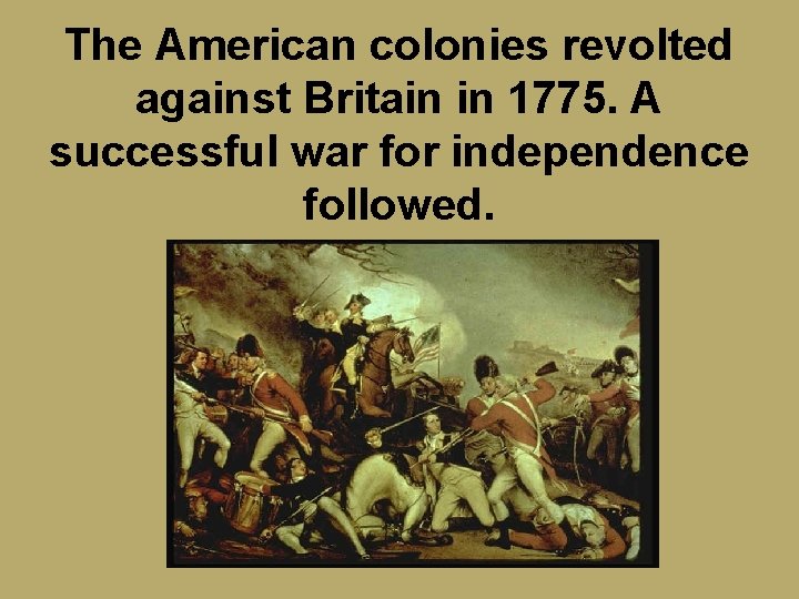The American colonies revolted against Britain in 1775. A successful war for independence followed.