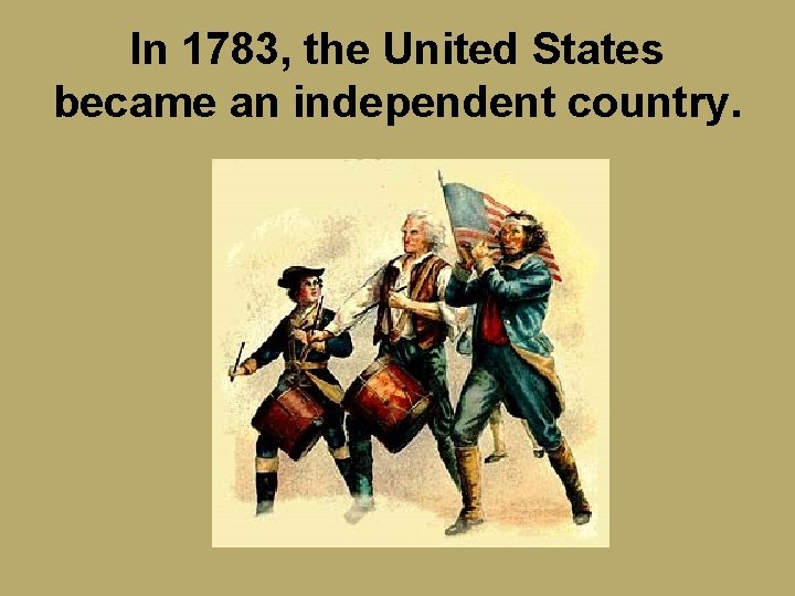 In 1783, the United States became an independent country. 
