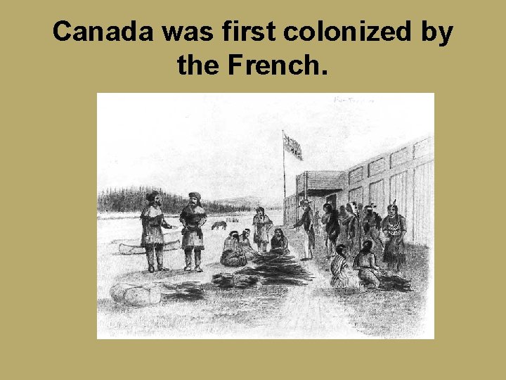 Canada was first colonized by the French. 