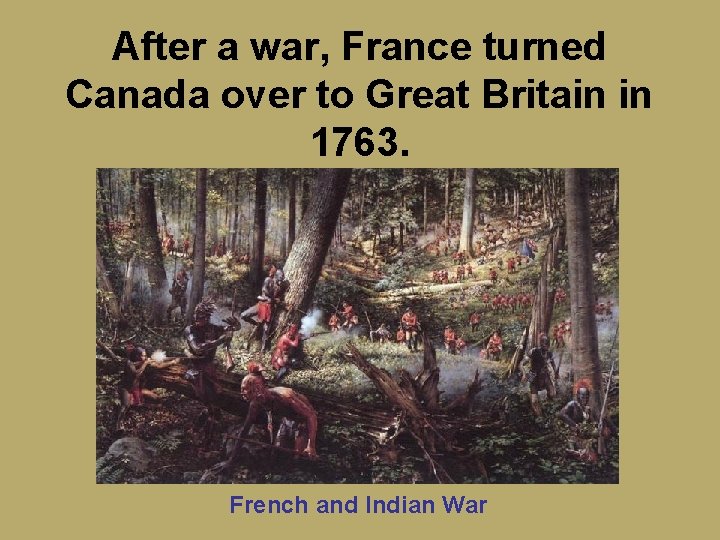 After a war, France turned Canada over to Great Britain in 1763. French and