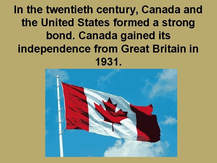 In the twentieth century, Canada and the United States formed a strong bond. Canada
