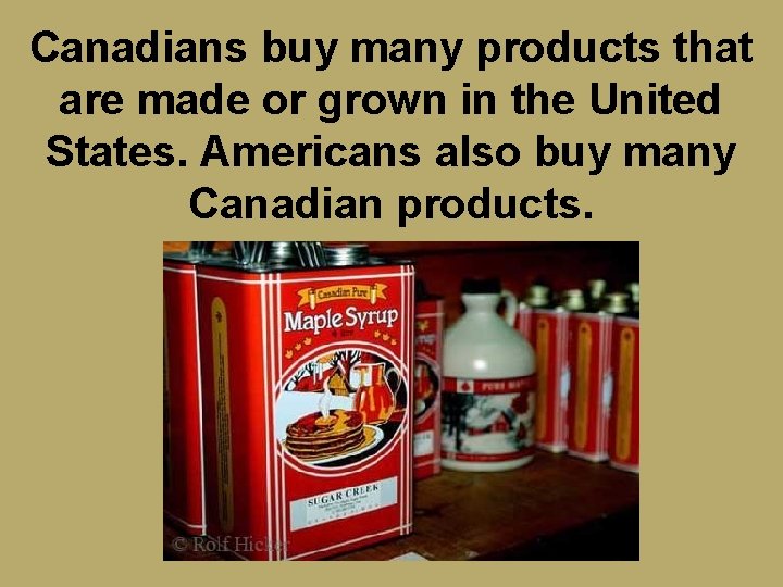 Canadians buy many products that are made or grown in the United States. Americans
