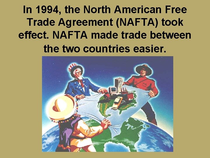 In 1994, the North American Free Trade Agreement (NAFTA) took effect. NAFTA made trade