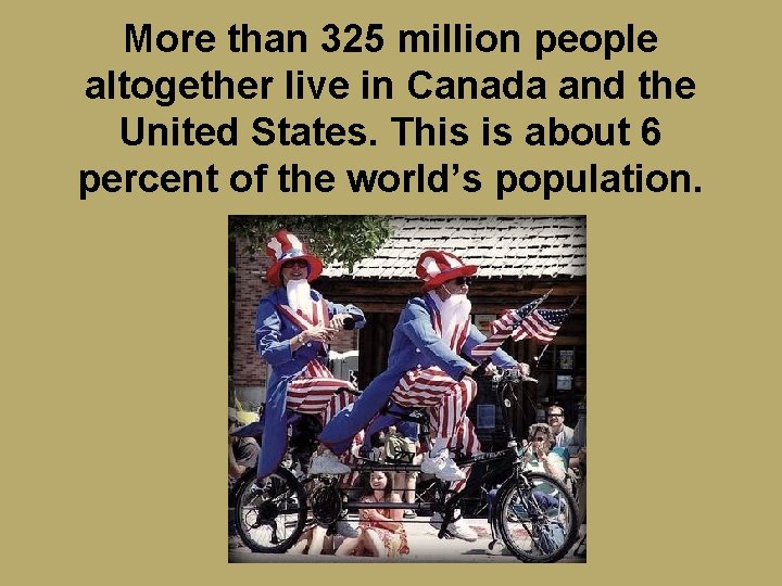 More than 325 million people altogether live in Canada and the United States. This