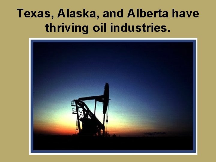 Texas, Alaska, and Alberta have thriving oil industries. 