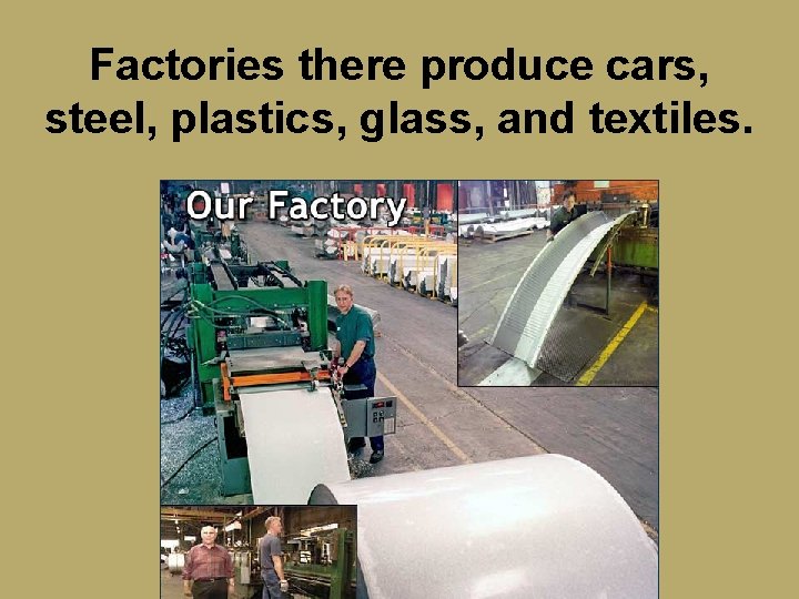 Factories there produce cars, steel, plastics, glass, and textiles. 