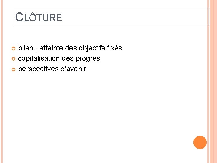 CLÔTURE bilan , atteinte des objectifs fixés capitalisation des progrès perspectives d’avenir 