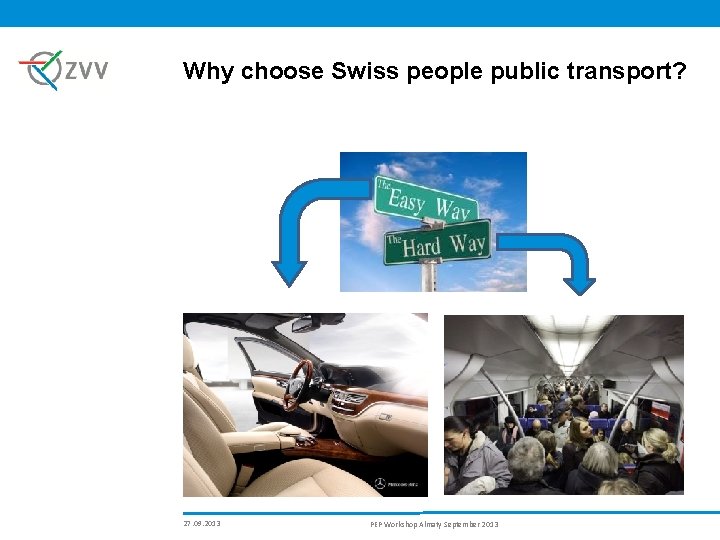 Why choose Swiss people public transport? 27. 09. 2013 PEP Workshop Almaty September 2013