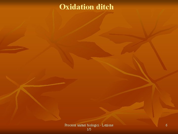 Oxidation ditch Processi unitari biologici - Lezione 1/5 6 
