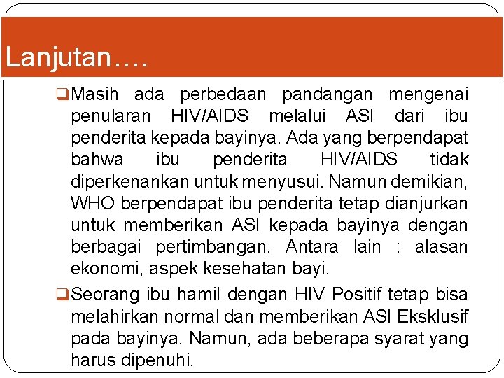 Lanjutan…. q Masih ada perbedaan pandangan mengenai penularan HIV/AIDS melalui ASI dari ibu penderita