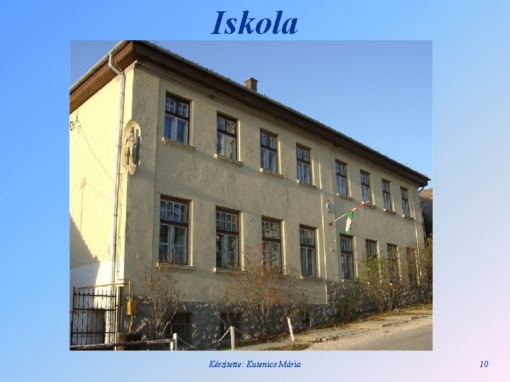 Iskola Készítette: Kutenics Mária 10 
