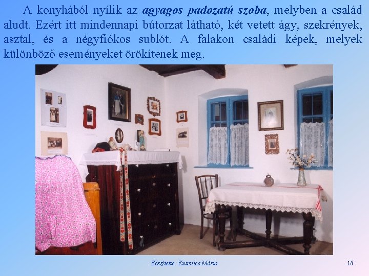 A konyhából nyílik az agyagos padozatú szoba, melyben a család aludt. Ezért itt mindennapi