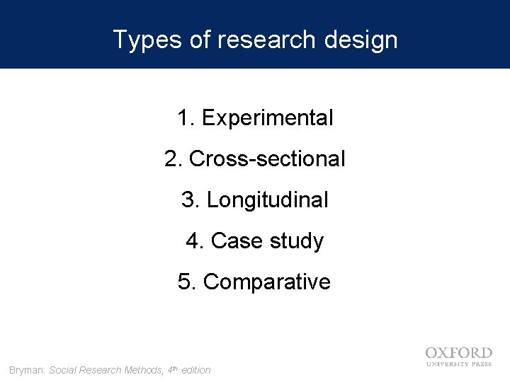 Types of research design 1. Experimental 2. Cross-sectional 3. Longitudinal 4. Case study 5.