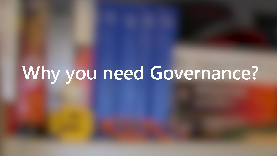 Why you need Governance? 