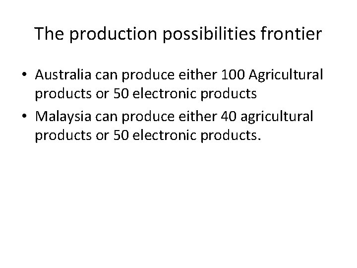 The production possibilities frontier • Australia can produce either 100 Agricultural products or 50