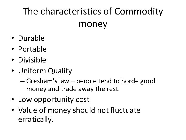 The characteristics of Commodity money • • Durable Portable Divisible Uniform Quality – Gresham’s