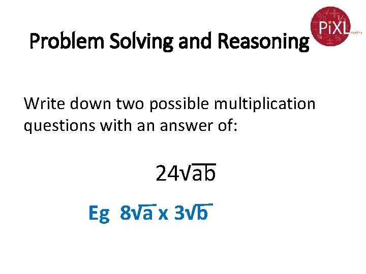 Problem Solving and Reasoning Write down two possible multiplication questions with an answer of: