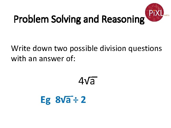 Problem Solving and Reasoning Write down two possible division questions with an answer of: