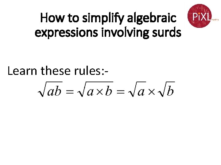 How to simplify algebraic expressions involving surds Learn these rules: - 