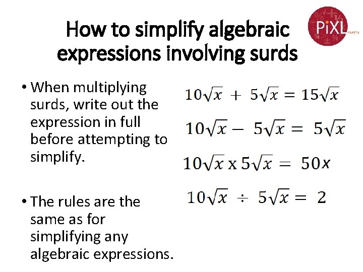 How to simplify algebraic expressions involving surds • When multiplying surds, write out the