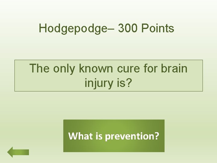 Hodgepodge– 300 Points The only known cure for brain injury is? What is prevention?