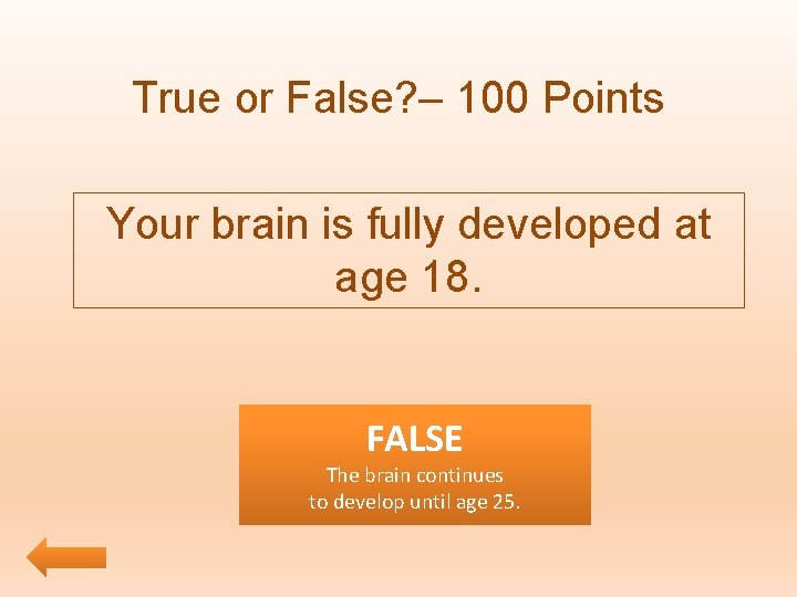 True or False? – 100 Points Your brain is fully developed at age 18.