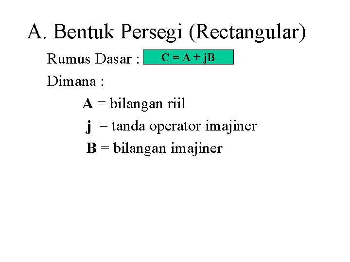 A. Bentuk Persegi (Rectangular) Rumus Dasar : C = A + j. B Dimana