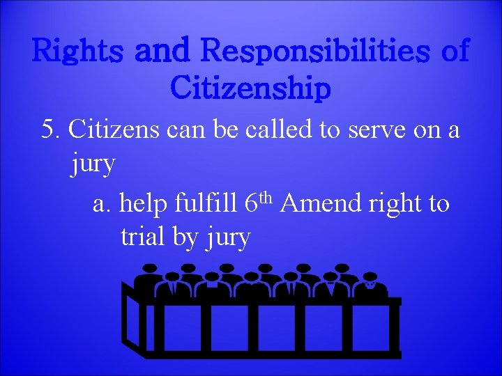 Rights and Responsibilities of Citizenship 5. Citizens can be called to serve on a