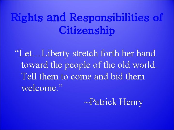 Rights and Responsibilities of Citizenship “Let…Liberty stretch forth her hand toward the people of