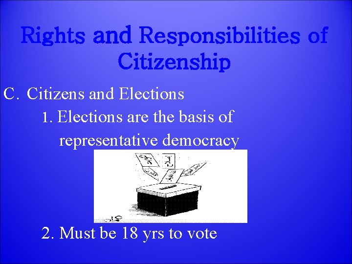 Rights and Responsibilities of Citizenship C. Citizens and Elections 1. Elections are the basis