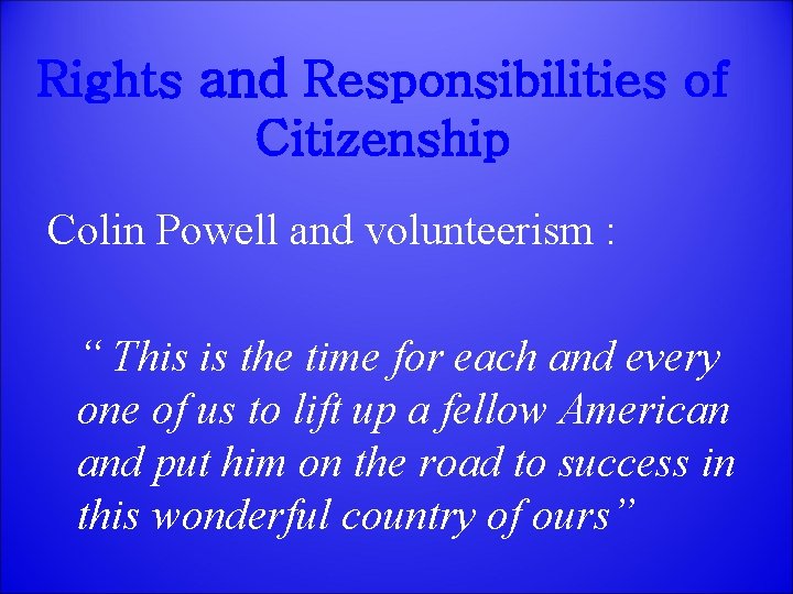 Rights and Responsibilities of Citizenship Colin Powell and volunteerism : “ This is the
