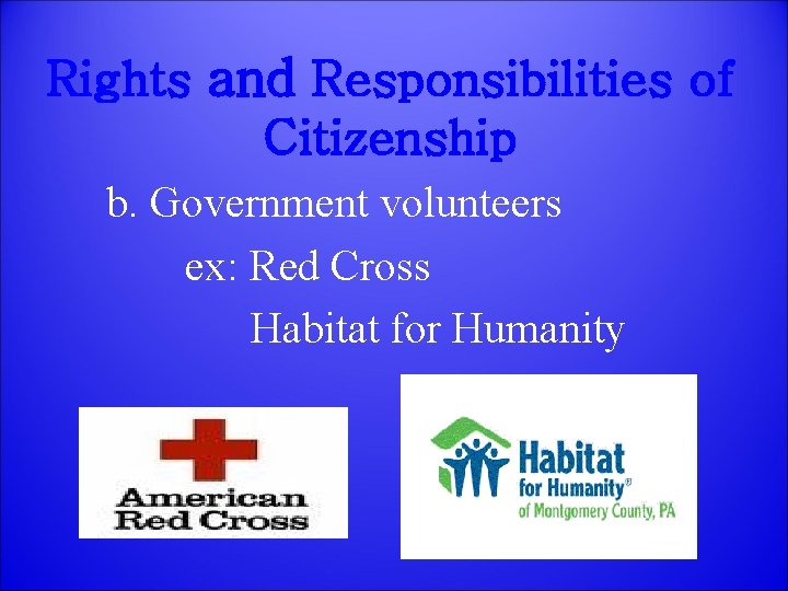 Rights and Responsibilities of Citizenship b. Government volunteers ex: Red Cross Habitat for Humanity
