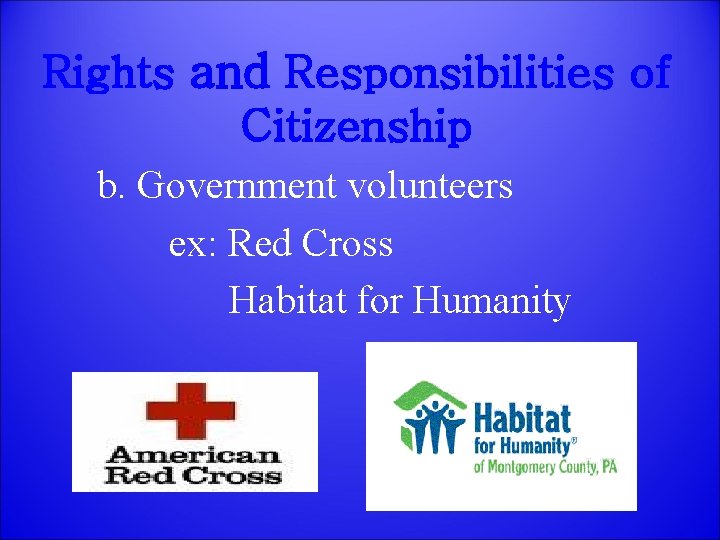 Rights and Responsibilities of Citizenship b. Government volunteers ex: Red Cross Habitat for Humanity